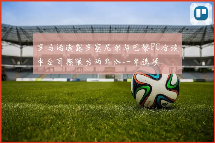 罗马诺透露罗塞尼尔与巴黎FC洽谈中合同期限为两年加一年选项