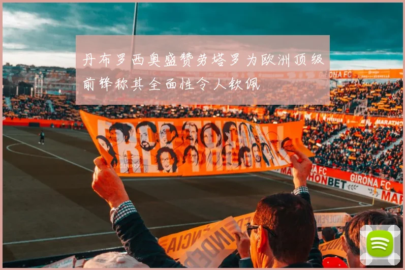丹布罗西奥盛赞劳塔罗为欧洲顶级前锋称其全面性令人钦佩