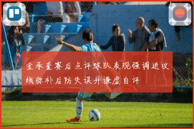 金承奎赛后点评球队表现强调进攻线弥补后防失误并谦虚自评