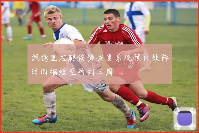 佩德里右腿伤势恢复乐观预计缺阵时间缩短至两到三周