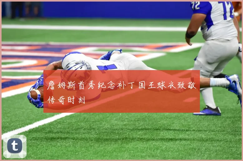 詹姆斯首秀纪念补丁国王球衣致敬传奇时刻