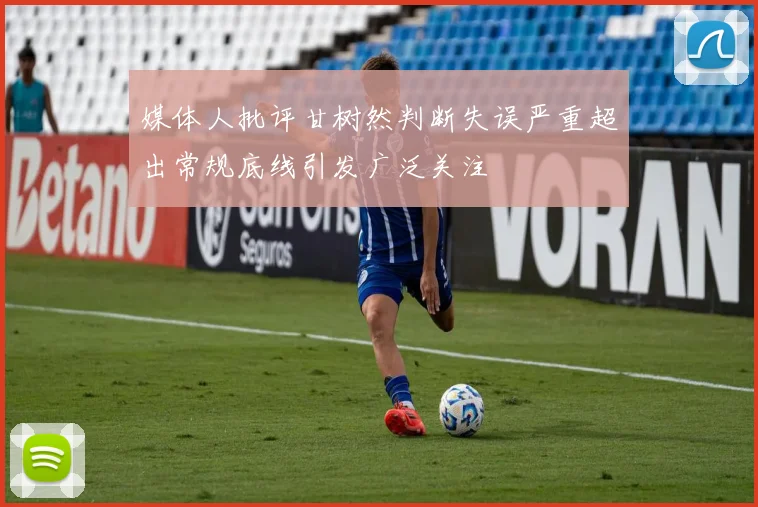 媒体人批评甘树然判断失误严重超出常规底线引发广泛关注