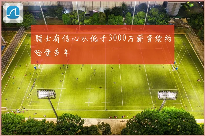 骑士有信心以低于3000万薪资续约哈登多年
