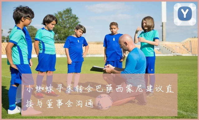 小蜘蛛寻求转会巴萨西蒙尼建议直接与董事会沟通