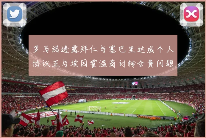 罗马诺透露拜仁与塞巴里达成个人协议正与埃因霍温商讨转会费问题